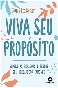Viva Seu Proposito: Supere as Pressoes e Trilhe Seu Verdadeiro Caminho