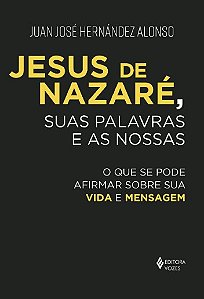 Jesus de Nazare, Suas Palavras e as Nossas: o Que se Pode Afirmar sobre Sua