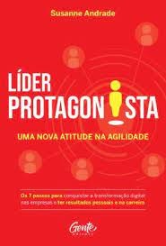 Lider Protagonista: Uma Nova Atitude na Agilidade - os 7 Passos para Conqui