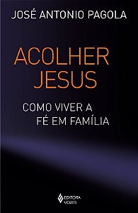 Acolher Jesus - Como Viver a Fé em Família