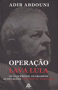 Operacao Lava Lula: os Inqueritos. os Grampos. as Delacoes. Culpado Ou Inoc