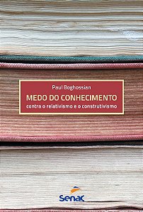 Medo do Conhecimento - contra o Relativismo e o Construtivismo