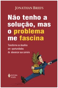 Nao Tenho a Solucao, Mas o Problema me Fascina - Transforme os Desafios em