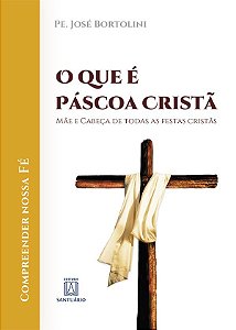 Que e Pascoa Crista, o - Mae e Cabeca de Todas as Festas Cristas