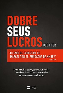 Dobre Seus Lucros - Como Reduzir os Custos, Aumentar as Vendas e Melhorar D