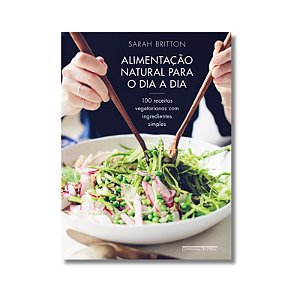Alimentacao Natural para o Dia a Dia: 100 Receitas Vegetarianas com Ingredi
