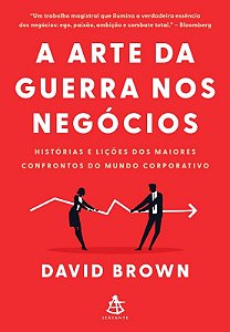 A Arte da Guerra Nos Negócios - Histórias e Lições dos Maiores Confrontos D