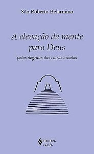 Elevacao da Mente para Deus Pelos Degraus das Coisas Criadas, A