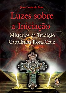 Luzes sobre a Iniciacao: Misterios da Tradicao Cabalistica Rosa-cruz