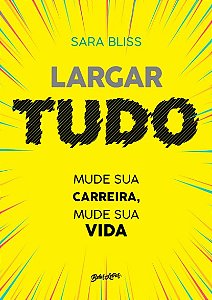 Largar Tudo: Mude Sua Carreira, Mude Sua Vida