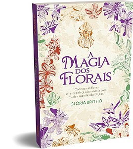 Magia dos Florais, A: Conheca as Flores e Restabeleca a Harmonia com Ritua