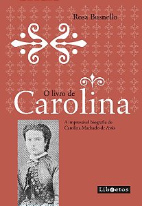Livro de Carolina, O: a Improvavel Biografia de Carolina Machado de Assis
