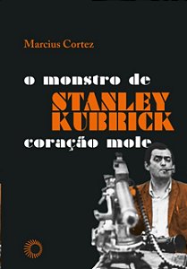 Stanley Kubrick: o Monstro de Coracao Mole