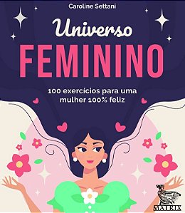 Universo Feminino: 100 Exercicios para Uma Mulher 100% Feliz