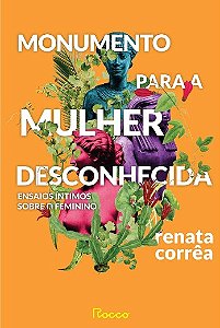 Monumento para a Mulher Desconhecida: Ensaios Intimos sobre o Feminino