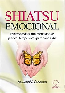 Shiatsu Emocional: Psicossomatica dos Meridianos e Praticas Terapeuticas