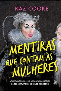 Mentiras Que Contam as Mulheres: os Mais Ultrajantes e Absurdos Conselhos D