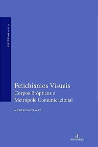 Fetichismos Visuais - Corpos Eropticos e Metropole Comunicacional