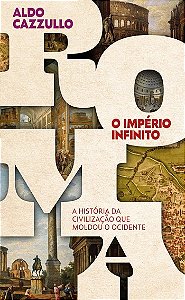 Roma, o Imperio Infinito: a Historia da Civilizacao Que Moldou o Ocidente