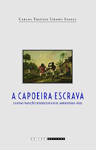 Capoeira Escrava e Outras Tradicoes Rebeldes no Rio (1808-1850), A