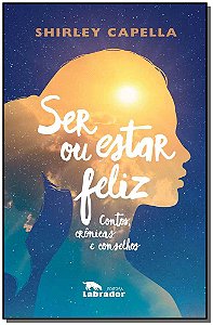 Ser Ou Estar Feliz - Contos, Crônicas e Conselhos