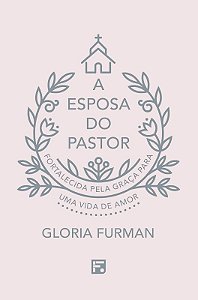 Esposa do Pastor, a - Fortalecida Pela Graca para Uma Vida de Amor