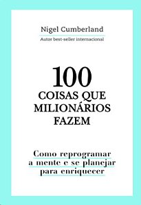 100 Coisas Que Milionarios Fazem: Como Reprogramar a Mente e se Planejar pa