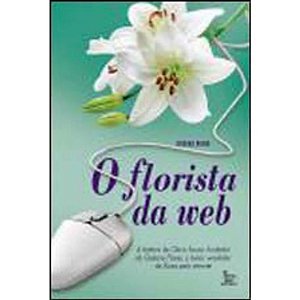Florista da Web,o - a Historia de Clovis Souza, o Maior Vendedor de Flores
