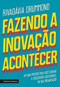 Fazendo a Inovacao Acontecer - Um Guia Pratico para Voce Liderar o Crescime