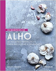 Beneficios do Alho, os - 40 Receitas Fantasticas para Melhorar a Imunidade