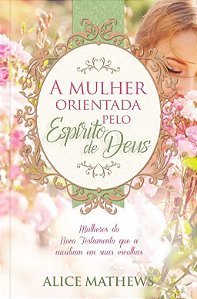 Mulher Orientada Pelo Espirito de Deus, A: Mulheres do Novo Testamento Que