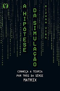 Hipotese da Simulacao, A: Conheca a Teoria por Tras da Serie Matrix
