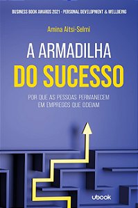 Armadilha do Sucesso, A: por Que as Pessoas Permanecem em Empregos Que Odei