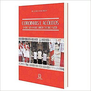 Coroinhas e Acolitos: o Que Ser, o Que Saber e o Que Fazer