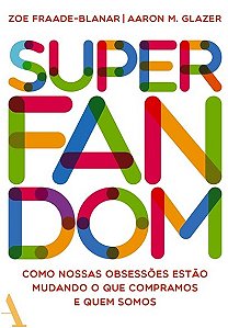 Superfandom - Como Nossas Obsessoes Estao Mudando o Que Compramos e Quem so