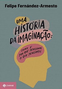 Historia da Imaginacao, Uma: Como e por Que Pensamos o Que Pensamos