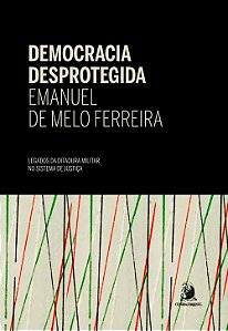 Democracia Desprotegida: Legados da Ditadura Militar no Sistema de Justica