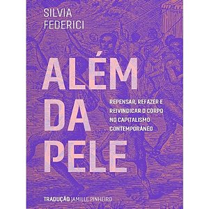 Alem da Pele: Repensar, Refazer e Reivindicar o Corpo no Capitalismo Contem