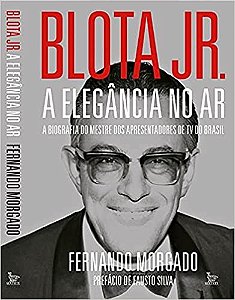 Blota Jr. - a Elegancia no ar - a Biografia do Mestre dos Apresentadores de