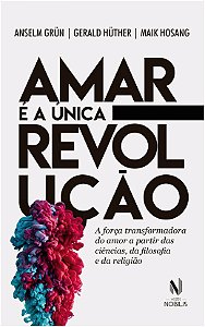 Amar e a Unica Revolucao - a Forca Transformadora do Amor a Partir das Cien