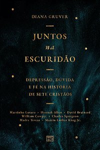 Juntos na Escuridao: Depressao, Duvida e Fe na Historia de Sete Cristaos
