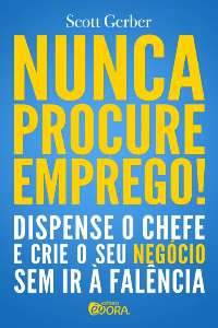 Nunca Procure Emprego! - Dispense o Chefe e Crie o Seu Negocio sem Ir a Fal