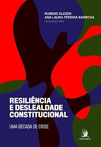 Resiliencia e Deslealdade Constitucional: Uma Decada de Crise