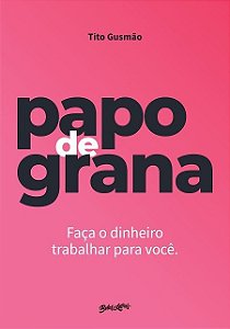 Papo de Grana - Faca o Dinheiro Trabalhar para Voce.