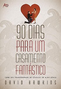 90 Dias para Um Casamento Fantastico - Como Ser Transformado de Conjugue em