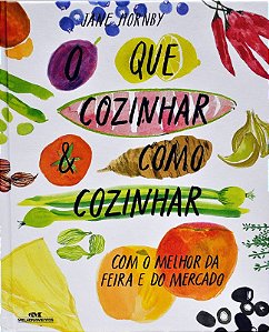 Que Cozinhar e Como Cozinhar, o - com o Melhor da Feira e do Mercado