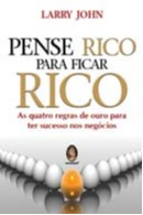 Pense Rico para Ficar Rico - as Quatro Regras de Ouro para Ter Sucesso nos