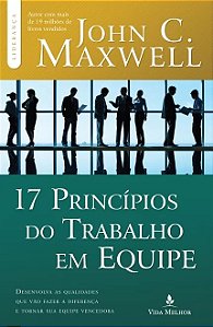 17 Principios do Trabalho em Equipe - Desenvolva as Qualidades Que Vao Faze