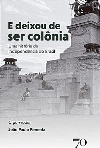 E Deixou de Ser Colonia - Uma Historia da Independencia do Brasil