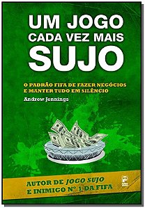 Jogo Cada Vez Mais Sujo, Um - o Padrao Fifa de Fazer Negocios e Manter Tudo